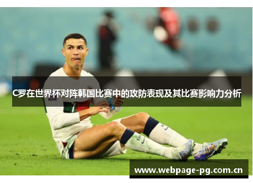 C罗在世界杯对阵韩国比赛中的攻防表现及其比赛影响力分析