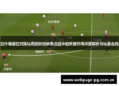 拉什福德在对阵比利时欧协联焦点战中的关键作用深度解析与比赛走向